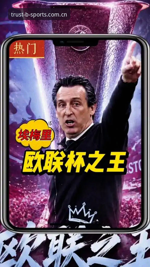 维拉欧联杯夺冠详解：埃梅里封神之路与B体育平台观赛体验